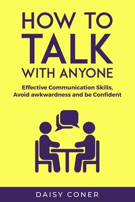 How to Talk with Anyone: Effective Communication Skills, Avoid awkwardness and be Confident by Coner, Daisy