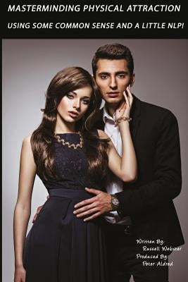 MasterMinding Physical Attraction: Using Some Common Sense And A Little NLP! by Aldred, Peter