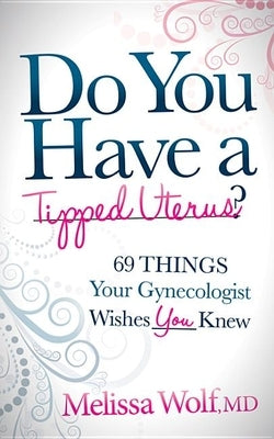 Do You Have a Tipped Uterus?: 69 Things Your Gynecologist Wishes You Knew by Wolf, Melissa