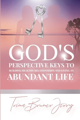 God's Perspective Keys To Building Healthy Relationships and Living an Abundant Life by Bruner-Jerry, Trina