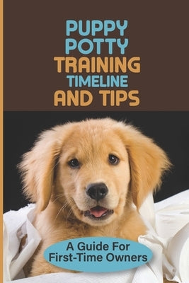 Puppy Potty Training Timeline And Tips: A Guide For First-Time Owners: Solving Your Puppy Potty Training Problems by Rongo, Joannie