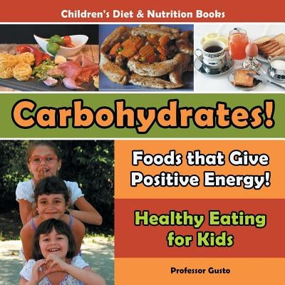 Carbohydrates! Foods That Give Positive Energy! - Healthy Eating for Kids - Children's Diet & Nutrition Books by Gusto