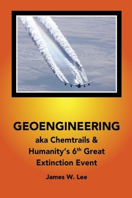 Geoengineering aka Chemtrails: & Humanities 6th Great Extinction Event (Color Book) by Lee, James W.