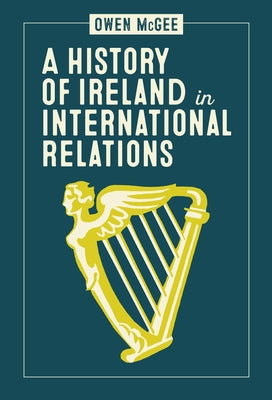 A History of Ireland in International Relations by McGee, Owen