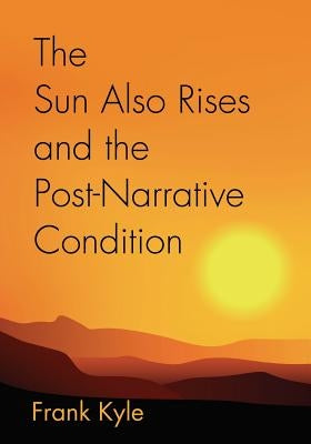 The Sun Also Rises And the Post-Narrative Condition by Kyle, Frank