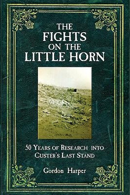 The Fights on the Little Horn: Unveiling the Mysteries of Custer's Last Stand by Harper, Gordon