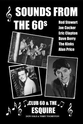 Sounds From The 60s - Club 60 & The Esquire: Behind the scenes during the great days of 60s rock n' roll, blues, pop and jazz by Thornton, Terry