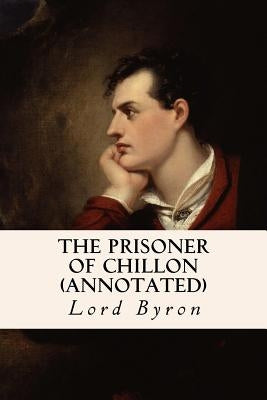 The Prisoner of Chillon (annotated) by Byron, George Gordon, 1788-