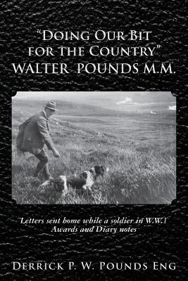 "Doing our Bit for the Country" Walter Pounds M.M.: Letters sent home while a soldier in W.W.1 Awards and Diary notes by Pounds Eng, Derrick P. W.