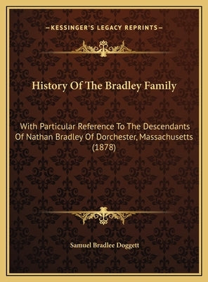 History Of The Bradley Family: With Particular Reference To The Descendants Of Nathan Bradley Of Dorchester, Massachusetts (1878) by Doggett, Samuel Bradlee