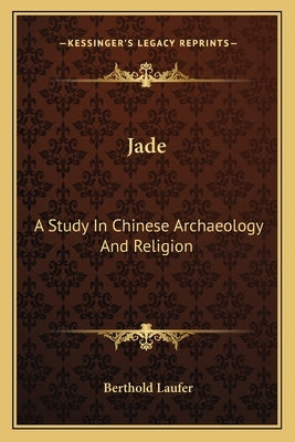 Jade: A Study in Chinese Archaeology and Religion by Laufer, Berthold