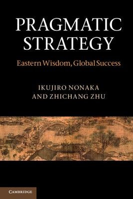 Pragmatic Strategy: Eastern Wisdom, Global Success by Nonaka, Ikujiro
