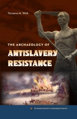 The Archaeology of Antislavery Resistance by Weik, Terrance M.