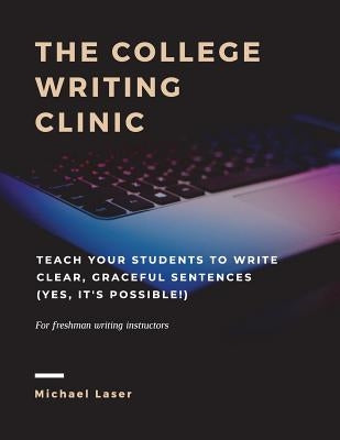 The College Writing Clinic: Teach Your Students to Write Clear, Graceful Sentences (Yes, It's Possible!) by Laser, Michael