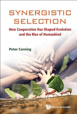Synergistic Selection: How Cooperation Has Shaped Evolution and the Rise of Humankind by Corning, Peter A.