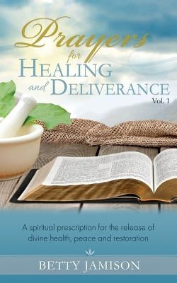 Prayers for Healing and Deliverance: A spiritual prescription for the release of divine health, peace and restoration by Jamison, Betty