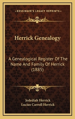 Herrick Genealogy: A Genealogical Register Of The Name And Family Of Herrick (1885) by Herrick, Jedediah