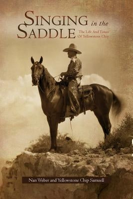 Singing in the Saddle: The Life and Times of Yellowstone Chip by Weber, Nan