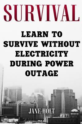 Survival: Learn To Survive Without Electricity During Power Outage by Holt, Jane