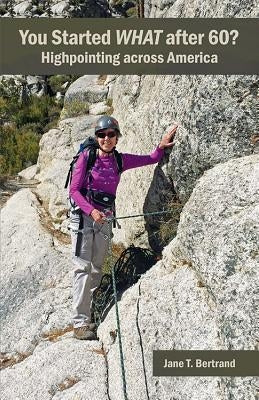 You Started What After 60? Highpointing Across America by Bertrand, Jane T.