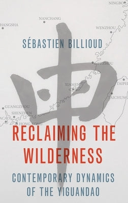 Reclaiming the Wilderness: Contemporary Dynamics of the Yiguandao by Billioud, Sébastien