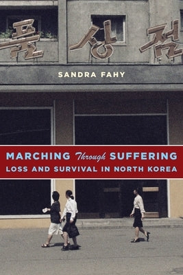 Marching Through Suffering: Loss and Survival in North Korea by Fahy, Sandra