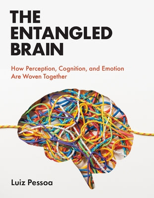 The Entangled Brain: How Perception, Cognition, and Emotion Are Woven Together by Pessoa, Luiz