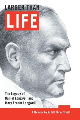 Larger Than Life: The Legacy of Daniel Longwell and Mary Fraser Longwell by Smith, Judith Haas