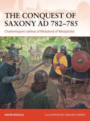 The Conquest of Saxony Ad 782-785: Charlemagne's Defeat of Widukind of Westphalia by Nicolle, David