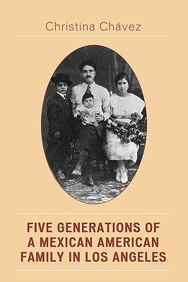 Five Generations of a Mexican American Family in Los Angeles by Chavez, Christina