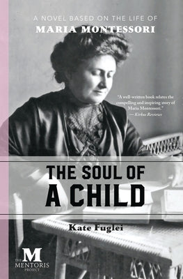 The Soul of a Child: A Novel Based on the Life of Maria Montessori by Fuglei, Kate