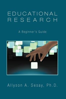 Educational Research: A Beginner's Guide by Sesay, Allyson