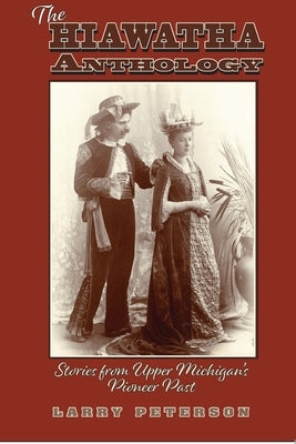 The Hiawatha Anthology: Stories from Upper Michigan's Pioneer Past by Peterson, Larry