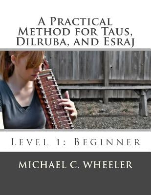 A Practical Method for Taus, Dilruba, and Esraj: Level 1: Beginner by Wheeler, Michael C.