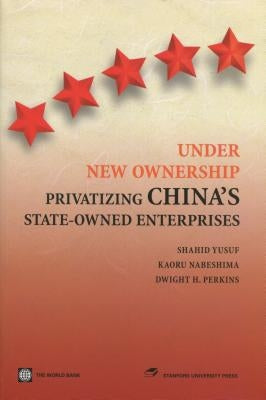 Under New Ownership: Privatizing Chinaas State-Owned Enterprises by Yusuf, Shahid