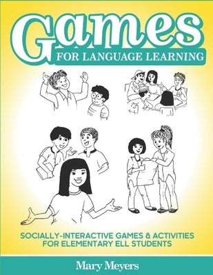 Games for Language Learning: Socially-Interactive Games and Activities for Elementary ELL Students by Meyers, Mary