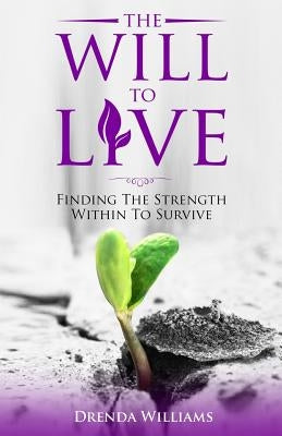 The Will To Live: Finding The Strength Within To Survive by Williams, Drenda