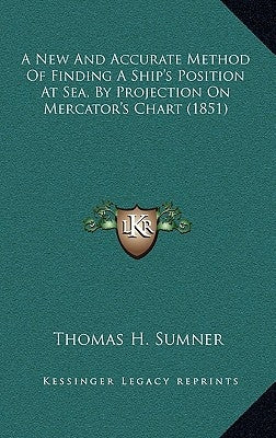 A New and Accurate Method of Finding a Ship's Position at Sea, by Projection on Mercator's Chart (1851) by Sumner, Thomas H.
