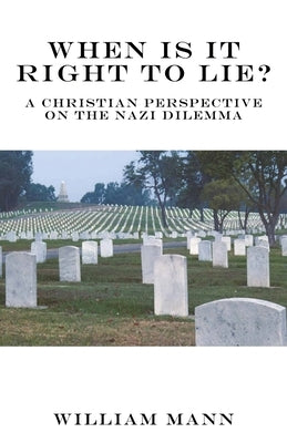 When Is It Right to Lie?: A Christian Perspective on the Nazi Dilemma by Mann, William