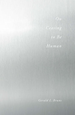 On Ceasing to Be Human by Bruns, Gerald