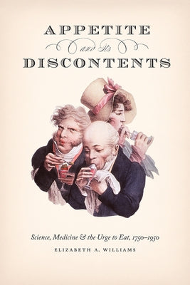 Appetite and Its Discontents: Science, Medicine, and the Urge to Eat, 1750-1950 by Williams, Elizabeth A.