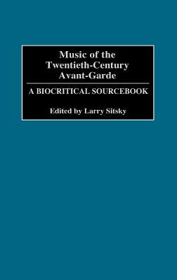 Music of the Twentieth-Century Avant-Garde: A Biocritical Sourcebook by Sitsky, Larry