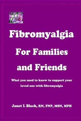 Fibromyalgia for Families and Friends: what you need to know to support your loved one with fibromyalgia by Black, Janet L.