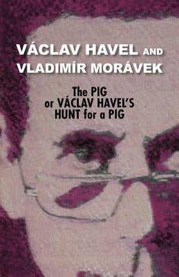 The Pig, or Vaclav Havel's Hunt for a Pig (Havel Collection) by Havel, Vaclav