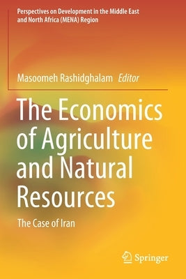The Economics of Agriculture and Natural Resources: The Case of Iran by Rashidghalam, Masoomeh
