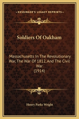Soldiers of Oakham: Massachusetts in the Revolutionary War, the War of 1812, and the Civil War (1914) by Wright, Henry Parks