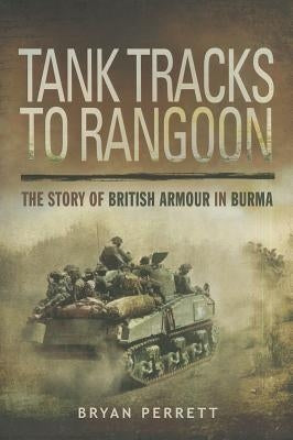 Tank Tracks to Rangoon: The Story of British Armour in Burma by Perrett, Bryan