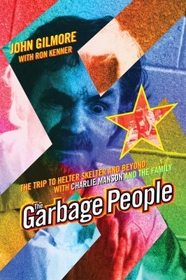 The Garbage People: The Trip to Helter Skelter and Beyond with Charlie Manson and the Family by Gilmore, John