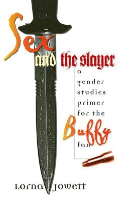Sex and the Slayer: A Gender Studies Primer for the Buffy Fan by Jowett, Lorna