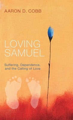 Loving Samuel: Suffering, Dependence, and the Calling of Love by Cobb, Aaron D.